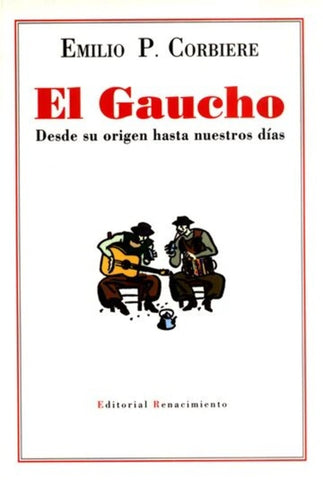 EL GAUCHO. DESDE SU ORIGEN HASTA NUESTROS DIAS.. | EMILIO J. CORBIERE