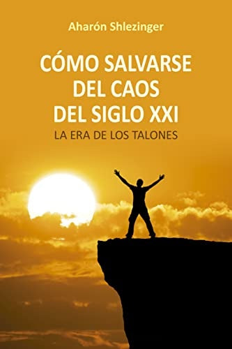 COMO SALVARSE DEL CAOS DEL SIGLO XXI | Aharón  Shlezinger