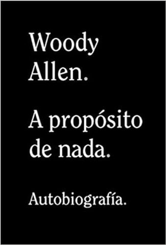 A PROPOSITO DE NADA. AUTOBIOGRAFIA.. | Woody Allen