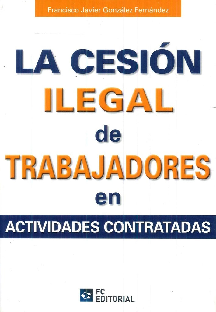 La cesión ilegal de trabajadores en actividades subcontratadas | Francisco Javier González Fernández