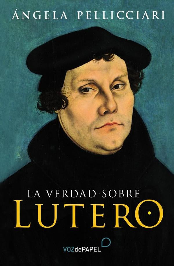 La verdad sobre lutero  | ANGELA PELLICIARI