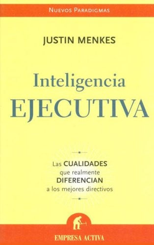 Inteligencia Ejecutiva / Executive Intelligence: Las Cualidades Que Realmente Diferencian a Los Mejo | Justin Menkes