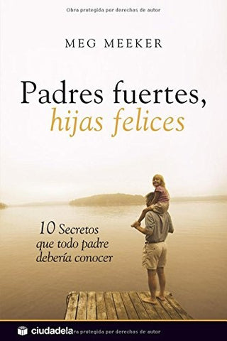 PADRES FUERTES, HIJAS FELICES. 10 SECRETOS QUE TODO PADRE DEBERIA CONOCER | Meg  Meeker