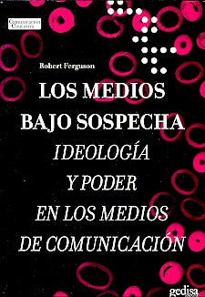 LOS MEDIOS BAJO SOSPECHA: IDEOLOGIA Y PODER EN LOS MEDIOS DE COMUNICACION.. | ROBERT FERGUSON