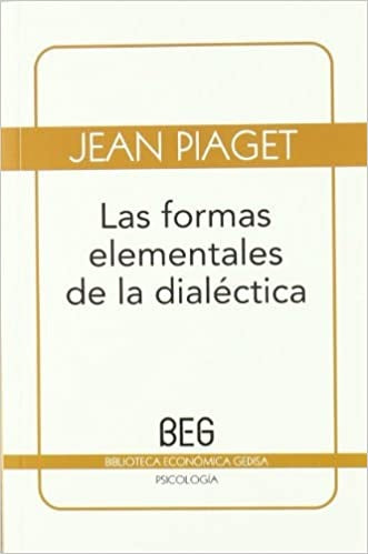 FORMAS ELEMENTALES DE LA DIALECTICA, LAS (BEG) | JEAN PIAGET
