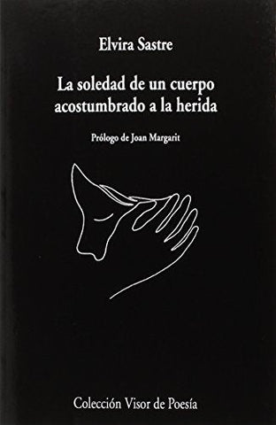LA SOLEDAD DE UN CUERPO ACOSTUMBRADO A LA HERIDA.. | ELVIRA SASTRE