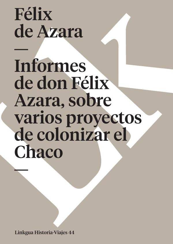 Informes de don Félix de Azara, sobre varios proyectos de colonizar el Chaco | Félix de Azara