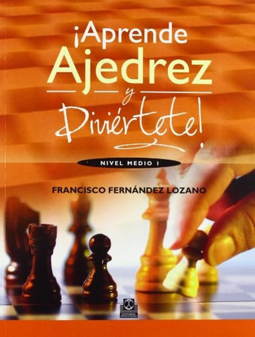 APRENDE AJEDREZ Y DIVIERTETE! NIVEL MEDIO I | FRANCISCO FERNANDEZ LOZANO