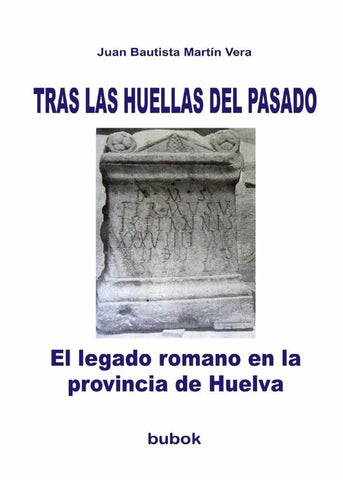 TRAS LAS HUELLAS DEL PASADO. El legado romano en la provincia de Huelva | Juan Bautista Martín Vera