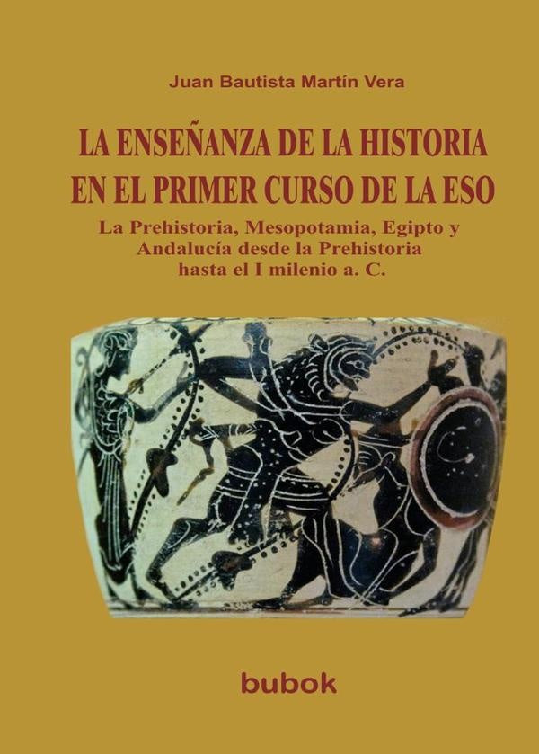 LA ENSEÑANZA DE LA HISTORIA EN EL PRIMER CURSO DE LA ESO. La Prehistoria, Mesopotamia, Egipto y Anda | Juan Bautista Martín Vera