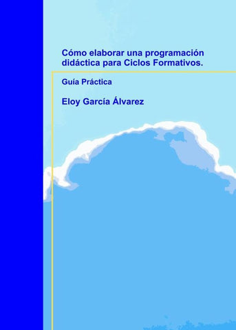 Cómo elaborar una programación didáctica para Ciclos Formativos. Guía Práctica | Eloy García Álvarez