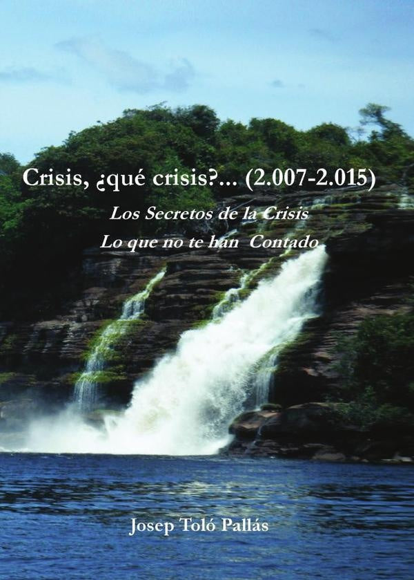 Crisis, ¿qué crisis?... (2.007-2.015) Los Secretos de la Crisis. Lo que no te han contado. | Josep Toló Pallás