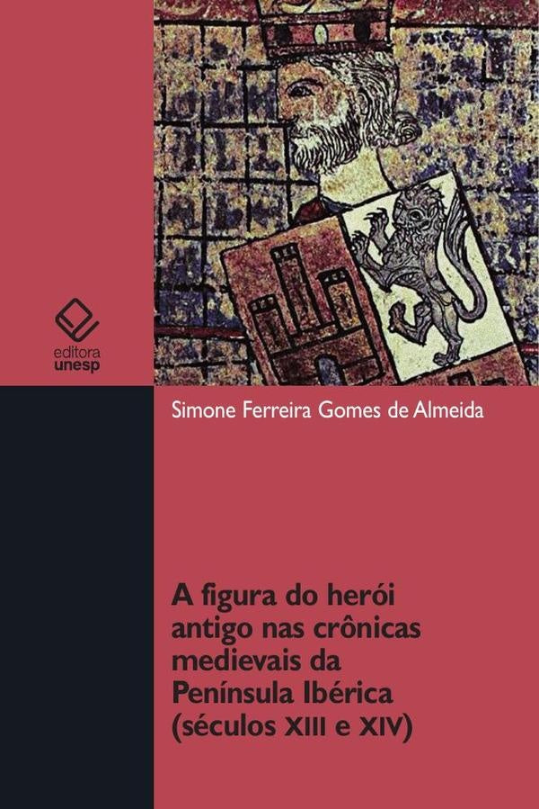 A figura do herói antigo nas crônicas medievais da Península Ibérica (séculos XII e XIV) | Simone Ferreira Gomes de Almeida