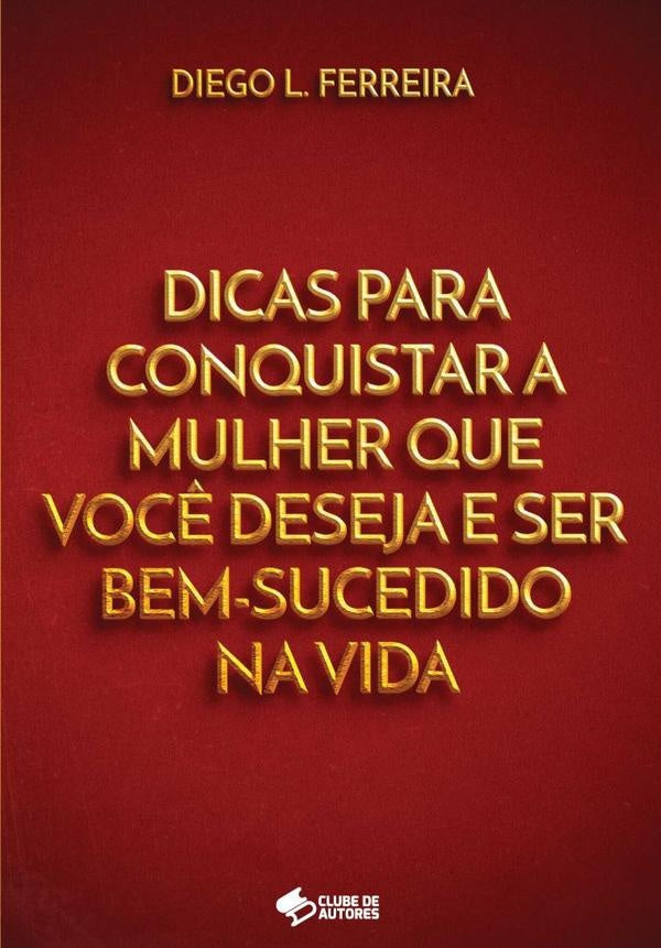 Dicas Para Conquistar A Mulher Que Você Deseja E Ser Bem-sucedido Na Vida | Diego L. Ferreira