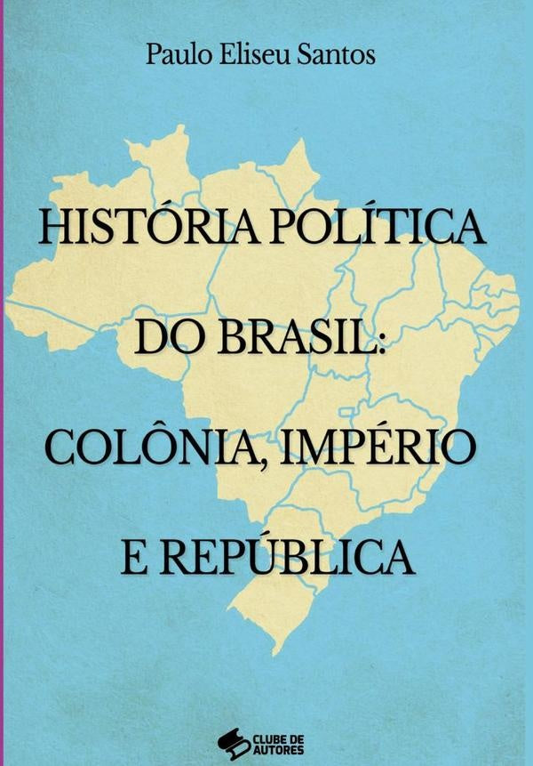 História Política No Brasil: Colônia Império E República | Paulo Eliseu Santos
