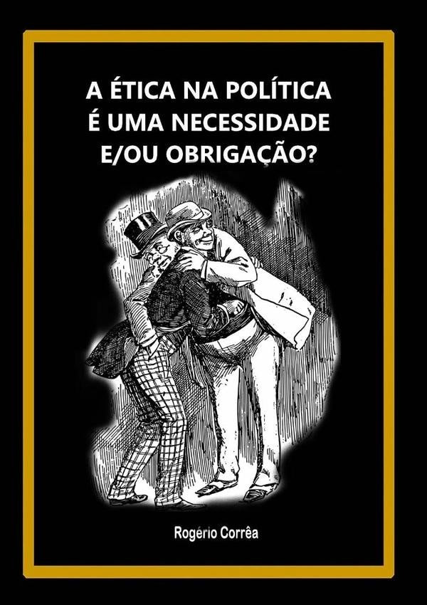 A Ética Na Política É Uma Necessidade E/ou Obrigação? | Rogério Corrêa
