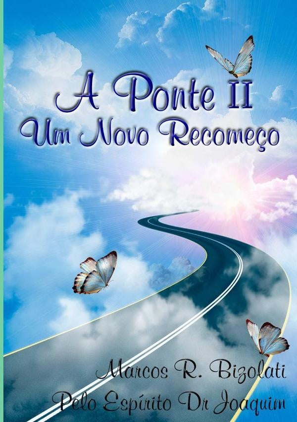 A Ponte Ii - Um Novo Recomeço | Joaquim R Bizolati - Pelo Espírito Dr, Rogério...