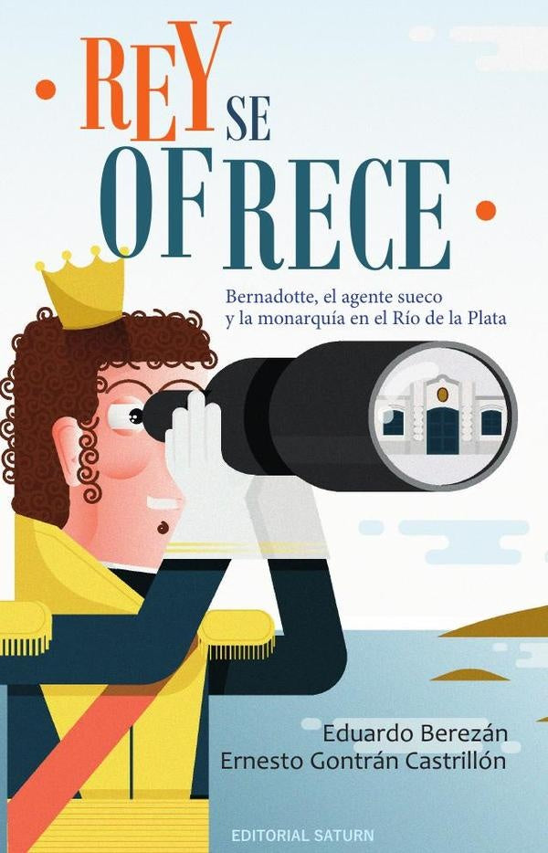 Rey se ofrece : Bernadotte, el agente sueco y la monarquía en el Río de la Plata | Berezán, Gontrán Castrillon