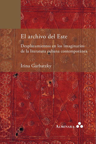 El archivo del Este. Desplazamientos en los imaginarios de la literatura cubana contemporánea | Irina Garbatzky