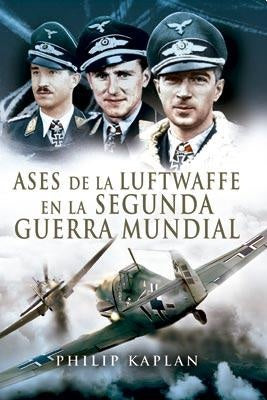 ASES DE LA LUFTWAFFE EN LA SEGUNDA GUERRA MUNDIAL | PHILIP KAPLAN