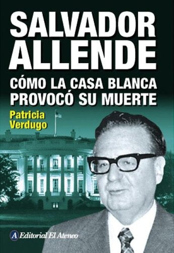 SALVADOR ALLENDE CÓMO LA CASA BLANCA PROVOCÓ SU MUERTE.. | Patricia Verdugo