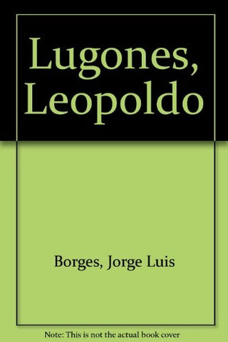 LEOPOLDO LUGONES * | JORGE LUIS BORGES
