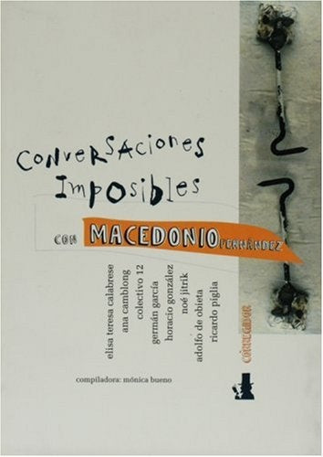 Conversaciones imposibles con Macedonio Fernández | Piglia-García-Camblong