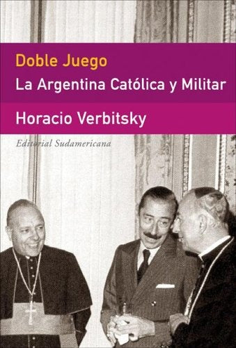 DOBLE JUEGO LA ARGENTINA CATOLICA Y MILITAR* | Horacio Verbitsky