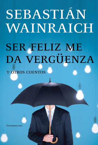 SER FELIZ ME DA VERGUENZA Y OTROS CUENTOS.. | Sebastián Marcelo Wainraich