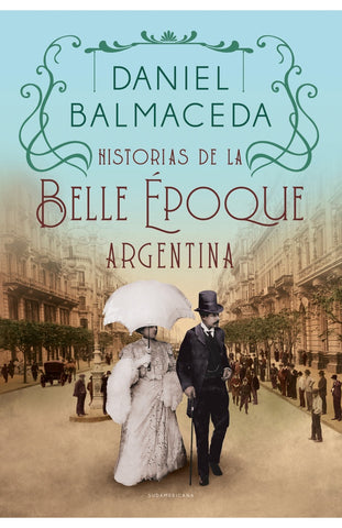 HISTORIAS DE LA BELLE ÉPOQUE ARGENTINA.. | Daniel Balmaceda