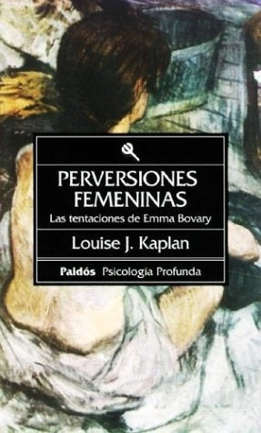 PERVERSIONES FEMENINAS: LAS TENTACIONES DE EMMA BOVARY | Louise J. Kaplan