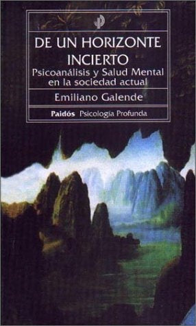 DE UN HORIZONTE INCIERTO. PSICOANALISIS Y SALUD MENTAL EN LA SOCI EDAD ACTUAL | Emiliano Galende