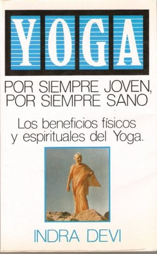 YOGA POR SIEMPRE JOVEN POR SIEMPRE SANO: LOS BENEFICIOS FISICOS Y ESPIRITUALES DEL YOGA  | Indra Devi