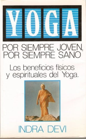 YOGA POR SIEMPRE JOVEN POR SIEMPRE SANO: LOS BENEFICIOS FISICOS Y ESPIRITUALES DEL YOGA  | Indra Devi