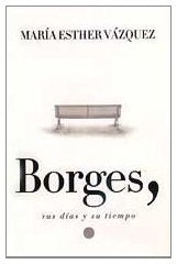 BORGES, SUS DIAS Y SU TIEMPO..  | María Esther Vázquez