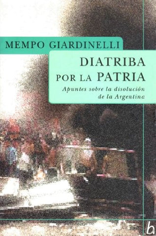 Diatriba por la Patria: Apuntes sobre la disolucion de la Argentina (Biografia E Historia)  (Spanish | Mempo Giardinelli