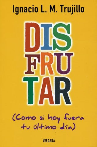 DISFRUTAR COMO SI HOY FUERA TU ULTIMO DIA | IGNACIO L TRUJILLO