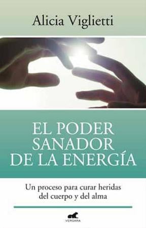 PODER SANADOR DE LA ENERGIA UN PROCESO PARA CURAR HERIDAS DEL CUERPO Y DEL ALMA.. | Alicia Viglietti