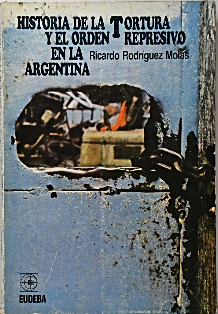 HISTORIA DE LA TORTURA Y EL ORDEN REPRESIVO EN LA ARGENTINA.. | Ricardo Rodríguez Molas