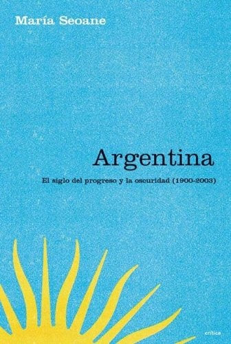 ARGENTINA EL SIGLO DEL PROGRESO Y LA OSCURIDAD.. | María Isabel Seoane