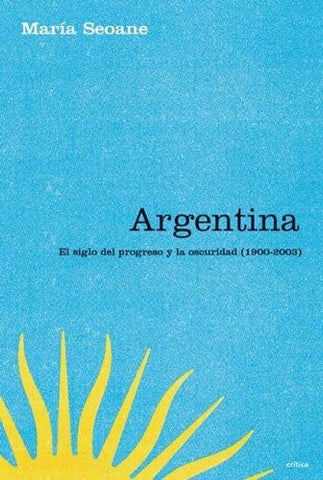 ARGENTINA EL SIGLO DEL PROGRESO Y LA OSCURIDAD.. | María Isabel Seoane