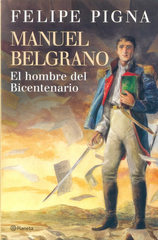 MANUEL BELGRANO EL HOMBRE DEL BICENTENARIO.. | Felipe Pigna