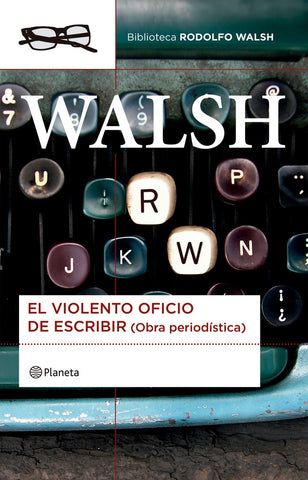 WALSH  EL VIOLENTO OFICIO DE ESCRIBIR (OBRA PERIODÍSTICA) | Rodolfo J. Walsh