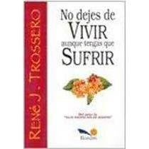 NO DEJES DE VIVIR AUNQUE TENGAS QUE SUFRIR.. | René Juan Trossero