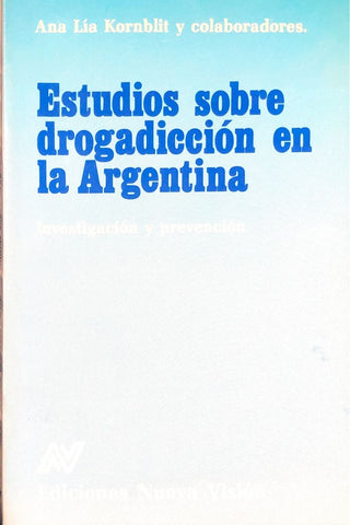 ESTUDIOS SOBRE DROGADICCIÓN EN LA ARGENTINA: INVESTIGACIÓN Y PREVENCIÓN.. | Ana Lía Kornblit