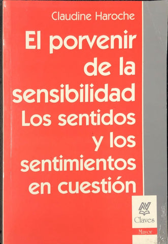 EL PORVENIR DE LA SENSIBILIDAD LOS SENTIDOS Y LOS SENTIMIENTOS EN CUESTIÓN.. | Claudine Haroche