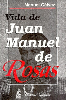 Vida de Juan Manuel de Rosas | Manuel Gálvez