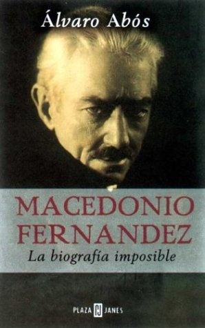 MACEDONIO FERNÁNDEZ LA BIOGRAFÍA IMPOSIBLE.. | Alvaro Abós