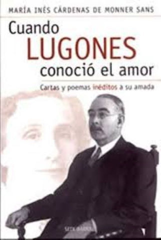 CUANDO LUGONES CONOCIO EL AMOR CARTAS Y POEMAS INEDITOS.. | María Inés Cárdenas de Monner Sans