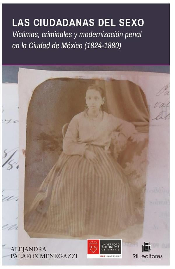 Las ciudadanas del sexo. Víctimas, criminales y modernización penal en la Ciudad de México (1824-188 | Alejandra Palafox Menegazzi